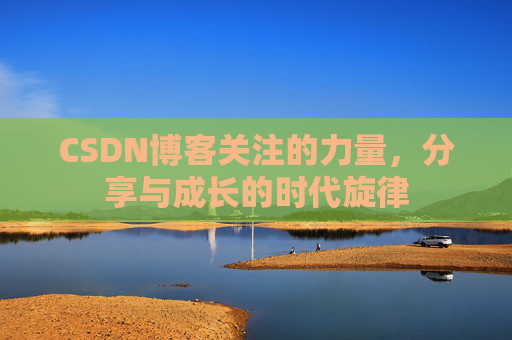 CSDN博客关注的力量,分享与成长的时代旋律 CSDN博客关注的力量,分享与成长的时代旋律
