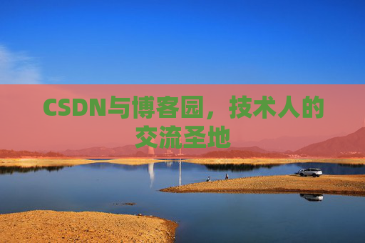 CSDN与博客园,技术人的交流圣地